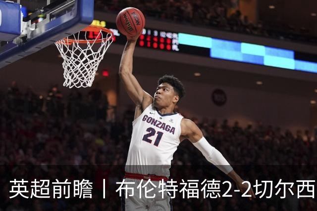英超前瞻丨布伦特福德2-2切尔西：锋线猛将缺阵，龙哥战术遇难题